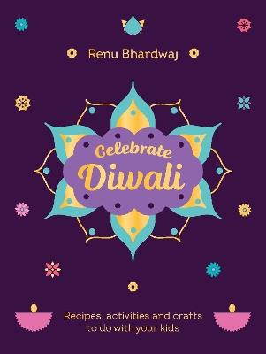 Celebrate Diwali: Recipes, activities and crafts to do with your kids - Renu Bhardwaj - cover