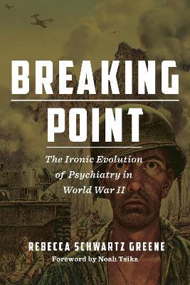 Breaking Point: The Ironic Evolution of Psychiatry in World War II - Rebecca Schwartz Greene - cover