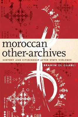 Moroccan Other-Archives: History and Citizenship after State Violence - Brahim El Guabli - cover