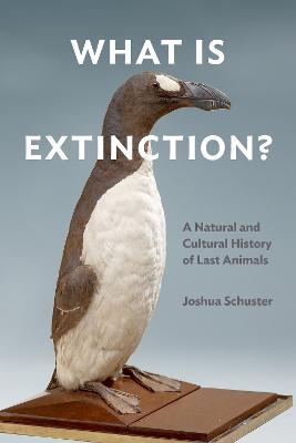 What Is Extinction?: A Natural and Cultural History of Last Animals - Joshua Schuster - cover