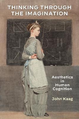 Thinking Through the Imagination: Aesthetics in Human Cognition - John Kaag - cover