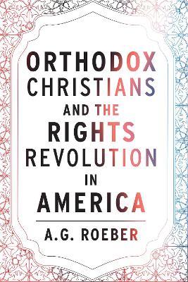 Orthodox Christians and the Rights Revolution in America - A. G. Roeber - cover