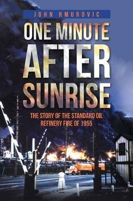 One Minute after Sunrise: The Story of the Standard Oil Refinery Fire of 1955 - John Hmurovic - cover