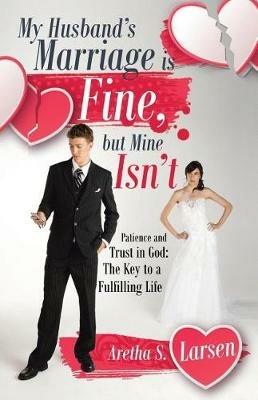 My Husband's Marriage is Fine, but Mine Isn't: Patience and Trust in God: The Key to a Fulfilling Life - Aretha S Larsen - cover