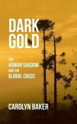 Dark Gold: The Human Shadow and the Global Crisis - Carolyn Baker - cover