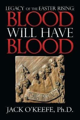 Legacy of the Easter Rising: Blood Will Have Blood - Jack O'Keefe - cover