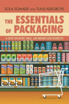 The Essentials of Packaging: A Guide for Micro, Small, and Medium Sized Businesses - Sola Somade,Tunji Adegboye Adegboye - cover