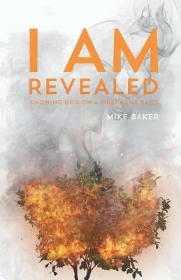 I Am Revealed: Knowing God on a First-Name Basis - Mike Baker - cover