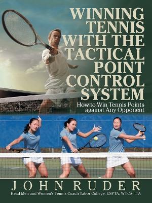 Winning Tennis with the Tactical Point Control System: How to Win Tennis Points Against Any Opponent - John Ruder - cover