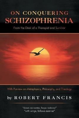 On Conquering Schizophrenia: From the Desk of a Therapist and Survivor - Robert Francis - cover