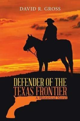 Defender of the Texas Frontier: A Historical Novel - David R Gross - cover