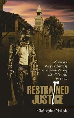 Restrained Justice: A Murder Story Inspired by True Events During the Wild West in Texas - Christopher Molleda - cover