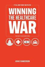 It's All About Money and Politics: Winning the Healthcare War: Your Guide to Healthcare Reform