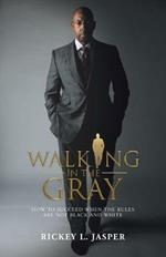 Walking in the Gray: How to Succeed When the Rules Are Not Black and White