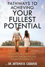 Pathways to Achieving Your Fullest Potential: Develop the Power That Resides in You and Make Yourself Grow into Your Best Edition Ever!