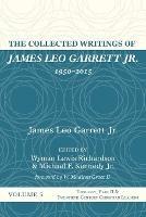 The Collected Writings of James Leo Garrett Jr., 1950-2015: Volume Five