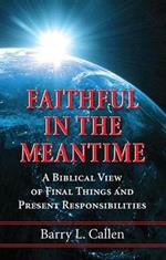 Faithful in the Meantime: A Biblical View of Final Things and Present Responsibilities