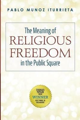 The Meaning of Religious Freedom in the Public Square - Pablo Munoz Iturrieta - cover