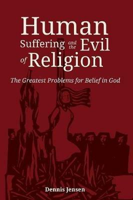 Human Suffering and the Evil of Religion - Dennis Jensen - cover