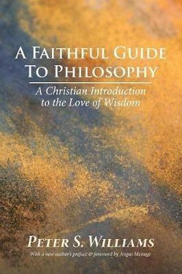 A Faithful Guide to Philosophy: A Christian Introduction to the Love of Wisdom - Peter S Williams - cover