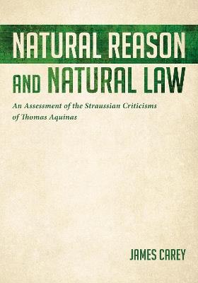 Natural Reason and Natural Law: An Assessment of the Straussian Criticisms of Thomas Aquinas - James Carey - cover