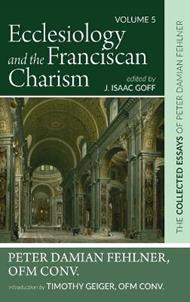 Ecclesiology and the Franciscan Charism: The Collected Essays of Peter Damian Fehlner, Ofm Conv: Volume 5