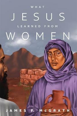 What Jesus Learned from Women - James F McGrath - cover