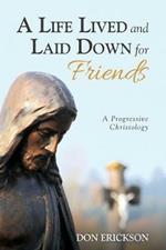 A Life Lived and Laid Down for Friends: A Progressive Christology