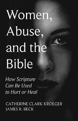 Women, Abuse, and the Bible: How Scripture Can Be Used to Hurt or Heal - cover