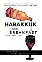 Habakkuk before Breakfast: Liturgy, Lament, and Hope - Brian J Walsh - cover