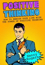 Positive Thinking: How To Enrich Your Life With The Power Of Positive Thinking