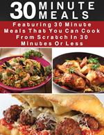 30 Minute Meals: Featuring 30 Minute Meals That You Can Cook From Scratch In 30 Minutes Or Less