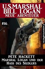 Marshal Logan und der Hass des Siedlers: U.S. Marshal Bill Logan - neue Abenteuer #16