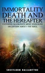 Immortality, Death and the Hereafter: Exposing Mankind's Most Enduring Deception About the Soul