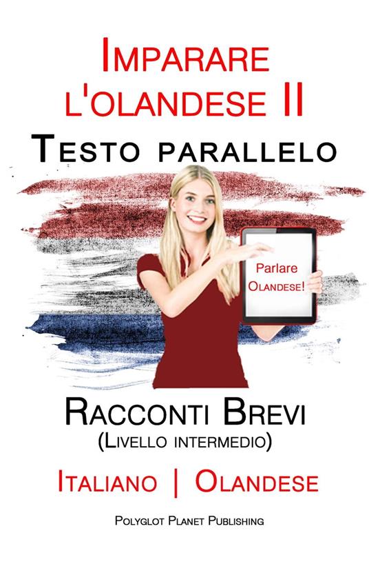 Imparare l'olandese II - Testo parallelo - Racconti Brevi (Livello intermedio) Italiano - Olandese - Polyglot Planet Publishing - ebook