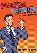 Positive Thinking: A Guide To Embrace Positive Thinking