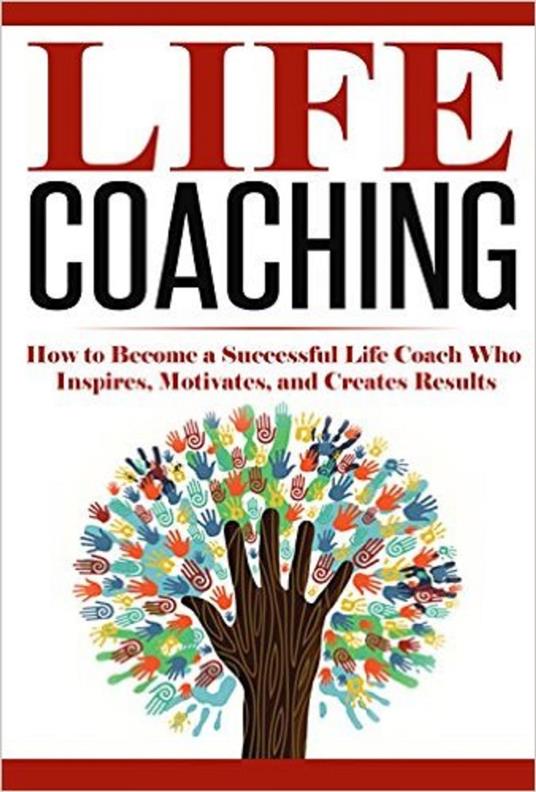 Life Coaching: How to Become A Successful Life Coach Who Inspires,  Motivates, and Creates Results - Andrews, Summer - Ebook in inglese - EPUB2  con DRMFREE | IBS