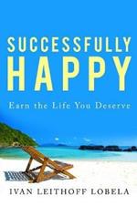 Successfully Happy: Earn the life you deserve