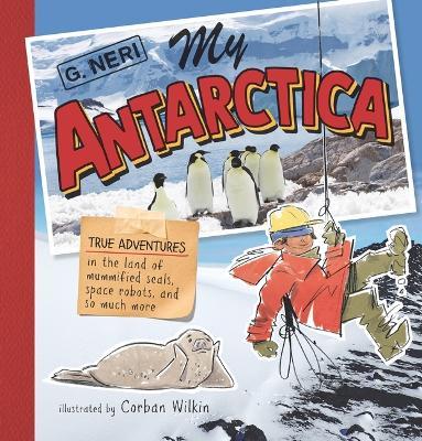 My Antarctica: True Adventures in the Land of Mummified Seals, Space Robots, and So Much More - G. Neri - cover