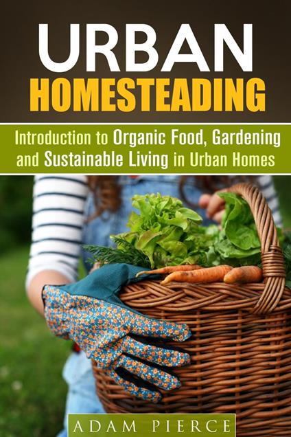 Urban Homesteading Introduction to Organic Food, Gardening and Sustainable Living in Urban Homes