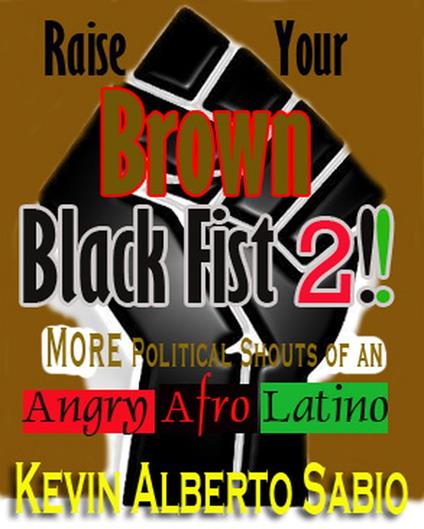 Raise Your Brown Black Fist 2: MORE Political Shouts of an Angry Afro Latino