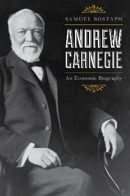 Andrew Carnegie: An Economic Biography - Samuel Bostaph - cover