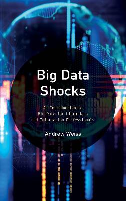 Big Data Shocks: An Introduction to Big Data for Librarians and Information Professionals - Andrew Weiss - cover