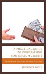 A Practical Guide to Fundraising for Small Museums: Maximizing the Marketing-Development Connection