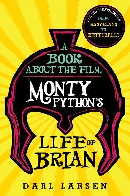 A Book about the Film Monty Python's Life of Brian: All the References from Assyrians to Zeffirelli - Darl Larsen - cover