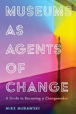 Museums as Agents of Change: A Guide to Becoming a Changemaker