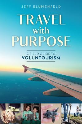 Travel with Purpose: A Field Guide to Voluntourism - Jeff Blumenfeld - cover