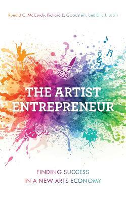 The Artist Entrepreneur: Finding Success in a New Arts Economy - Ronald C. McCurdy,Richard E. Goodstein,Eric J. Lapin - cover