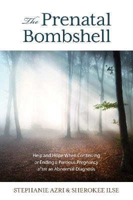 The Prenatal Bombshell: Help and Hope When Continuing or Ending a Precious Pregnancy After an Abnormal Diagnosis - Stephanie Azri,Sherokee Ilse - cover