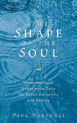 The Shape of the Soul: What Mystical Experience Tells Us about Ourselves and Reality - Paul Marshall - cover